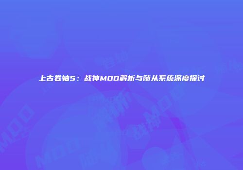 上古卷轴5：战神MOD解析与随从系统深度探讨
