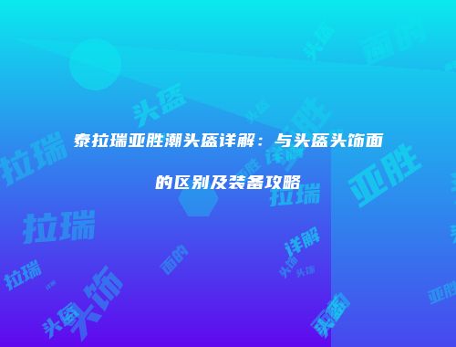 泰拉瑞亚胜潮头盔详解：与头盔头饰面的区别及装备攻略