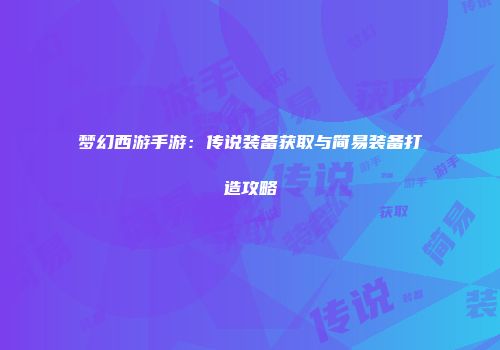 梦幻西游手游：传说装备获取与简易装备打造攻略