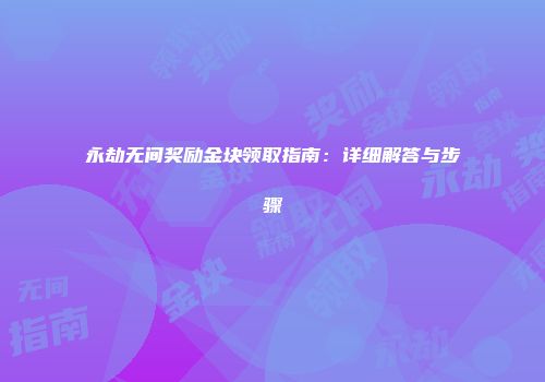 永劫无间奖励金块领取指南：详细解答与步骤