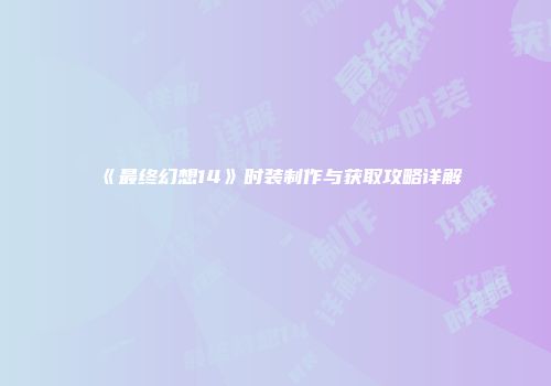 《最终幻想14》时装制作与获取攻略详解