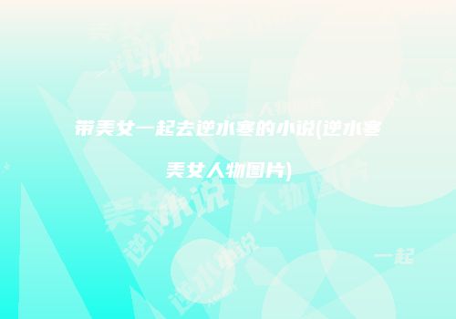 带美女一起去逆水寒的小说(逆水寒美女人物图片)