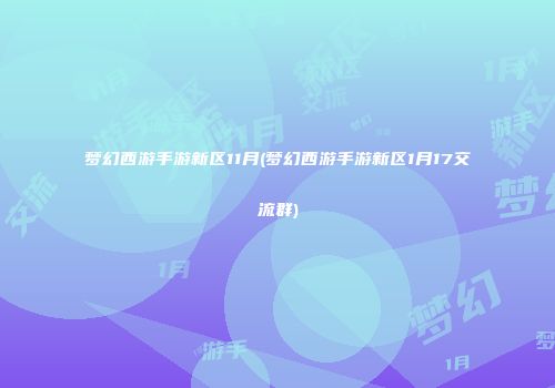 梦幻西游手游新区11月(梦幻西游手游新区1月17交流群)