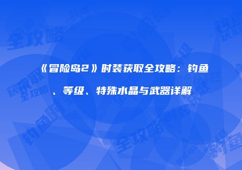 《冒险岛2》时装获取全攻略：钓鱼、等级、特殊水晶与武器详解