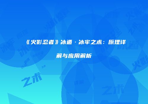 《火影忍者》冰遁·冰牢之术：原理详解与应用解析