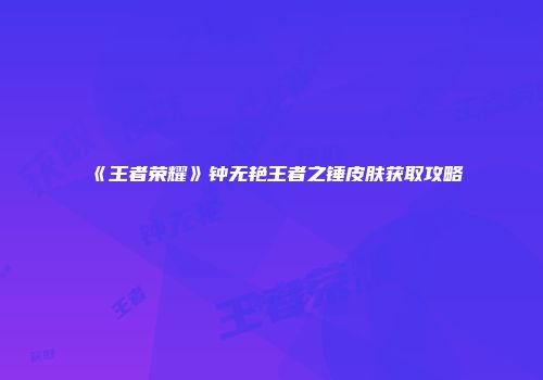 《王者荣耀》钟无艳王者之锤皮肤获取攻略