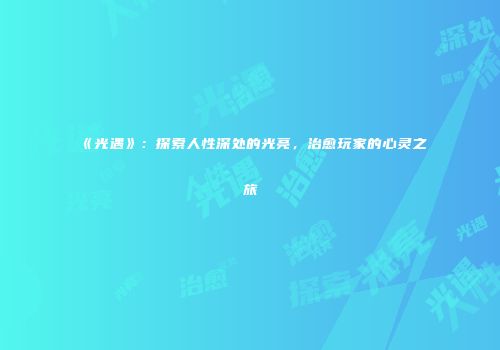 《光遇》：探索人性深处的光亮，治愈玩家的心灵之旅