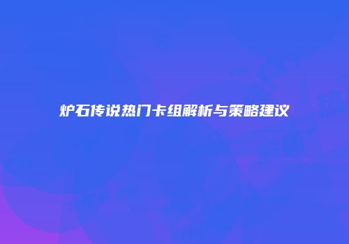 炉石传说热门卡组解析与策略建议