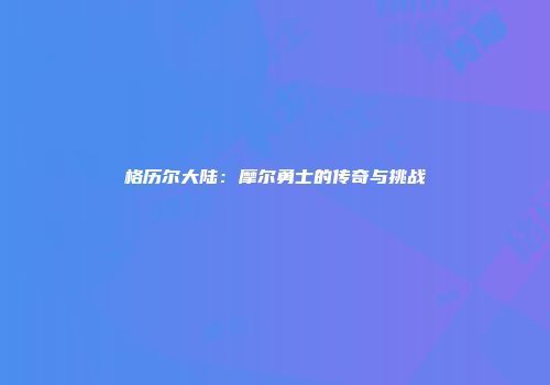 格历尔大陆：摩尔勇士的传奇与挑战