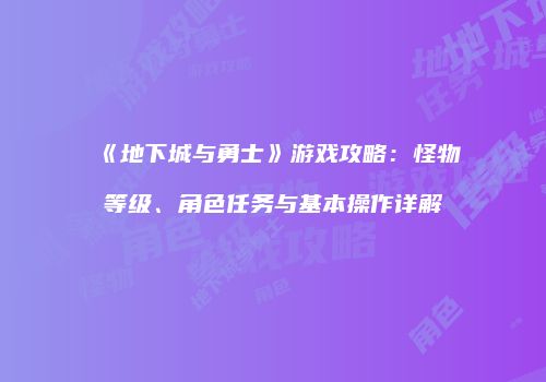 《地下城与勇士》游戏攻略：怪物等级、角色任务与基本操作详解
