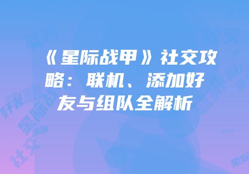 《星际战甲》社交攻略：联机、添加好友与组队全解析