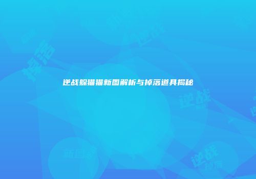 逆战躲猫猫新图解析与掉落道具揭秘
