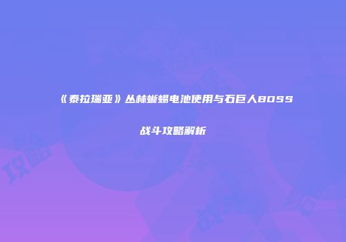 《泰拉瑞亚》丛林蜥蜴电池使用与石巨人BOSS战斗攻略解析