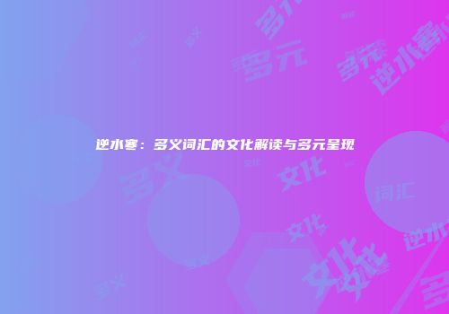 逆水寒：多义词汇的文化解读与多元呈现