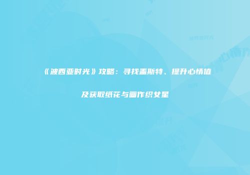 《波西亚时光》攻略：寻找盖斯特、提升心情值及获取纸花与画作织女星