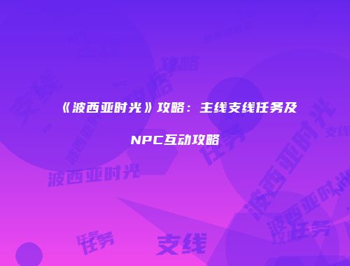 《波西亚时光》攻略：主线支线任务及NPC互动攻略