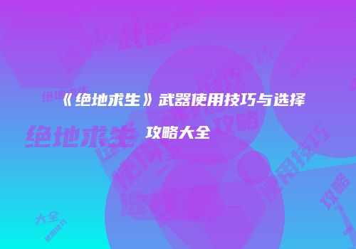 《绝地求生》武器使用技巧与选择攻略大全