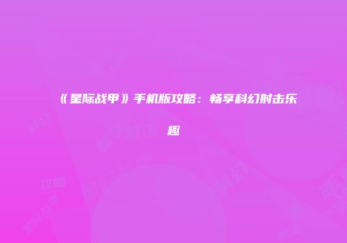 《星际战甲》手机版攻略：畅享科幻射击乐趣
