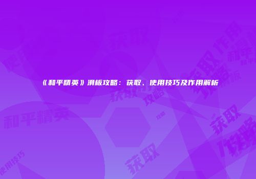 《和平精英》滑板攻略：获取、使用技巧及作用解析