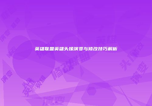 英雄联盟英雄头像演变与修改技巧解析