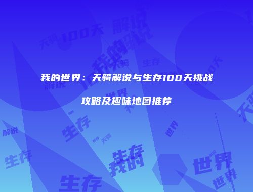 我的世界：天骑解说与生存100天挑战攻略及趣味地图推荐