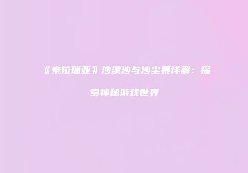 《泰拉瑞亚》沙漠沙与沙尘暴详解：探索神秘游戏世界