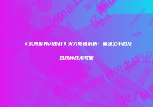《战舰世界闪击战》火力输出解析：最强金币船及各舰种战术攻略