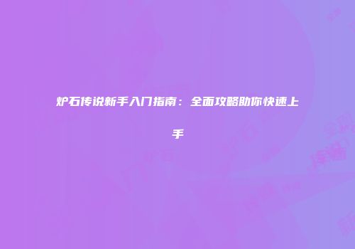 炉石传说新手入门指南：全面攻略助你快速上手