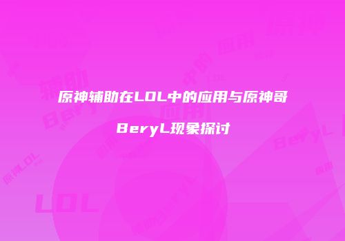 原神辅助在LOL中的应用与原神哥BeryL现象探讨