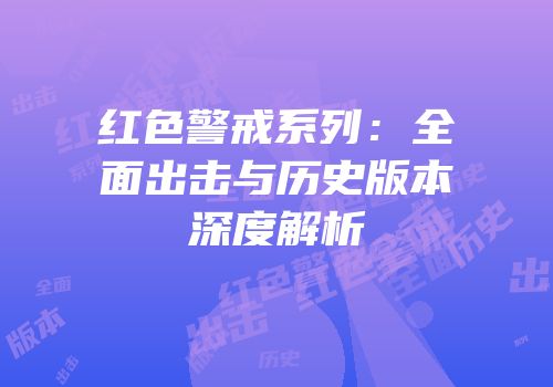 红色警戒系列：全面出击与历史版本深度解析