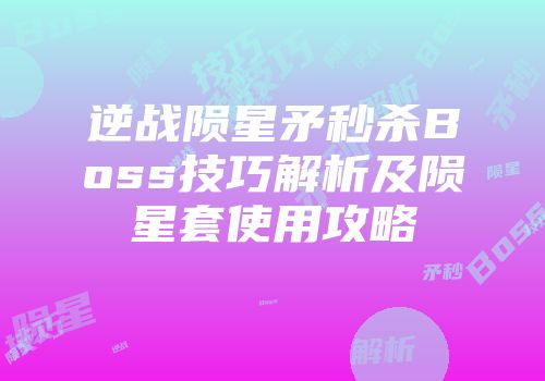 逆战陨星矛秒杀Boss技巧解析及陨星套使用攻略