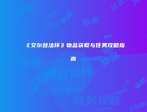 《艾尔登法环》物品获取与任务攻略指南