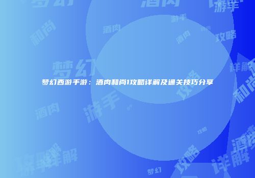 梦幻西游手游：酒肉和尚1攻略详解及通关技巧分享