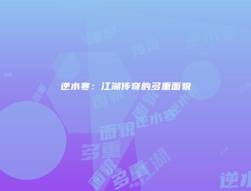 逆水寒：江湖传奇的多重面貌