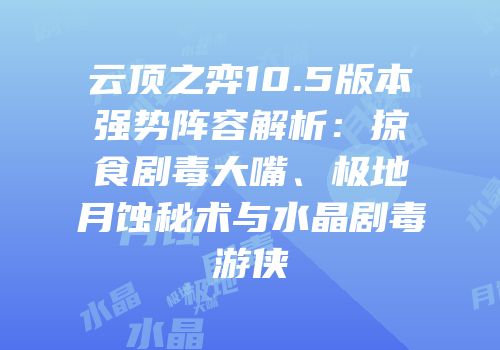 云顶之弈10.5版本强势阵容解析：掠食剧毒大嘴、极地月蚀秘术与水晶剧毒游侠