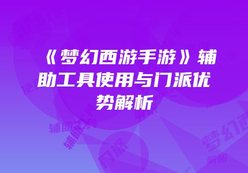 《梦幻西游手游》辅助工具使用与门派优势解析