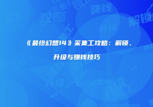 《最终幻想14》采集工攻略：解锁、升级与赚钱技巧
