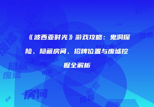 《波西亚时光》游戏攻略：鬼洞探险、隐藏房间、招牌位置与废墟挖掘全解析