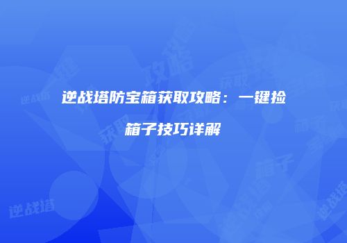 逆战塔防宝箱获取攻略：一键捡箱子技巧详解