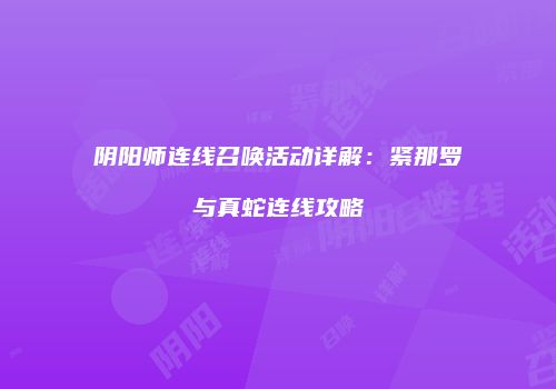阴阳师连线召唤活动详解：紧那罗与真蛇连线攻略