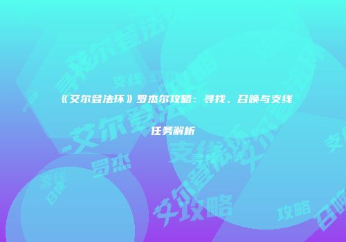 《艾尔登法环》罗杰尔攻略：寻找、召唤与支线任务解析