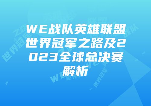 WE战队英雄联盟世界冠军之路及2023全球总决赛解析