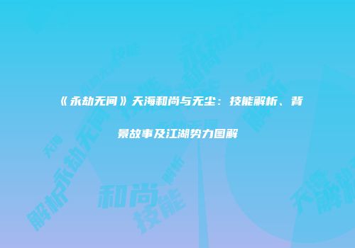 《永劫无间》天海和尚与无尘：技能解析、背景故事及江湖势力图解