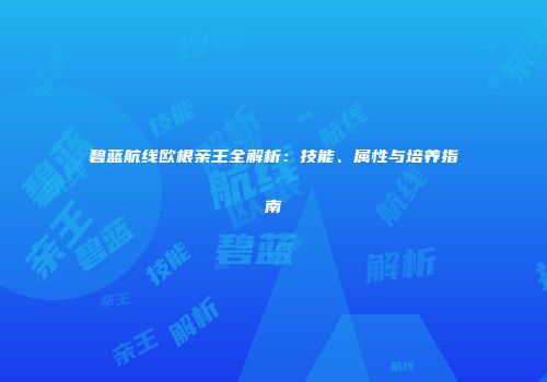 碧蓝航线欧根亲王全解析：技能、属性与培养指南