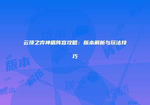 云顶之弈神盾阵容攻略：版本解析与玩法技巧