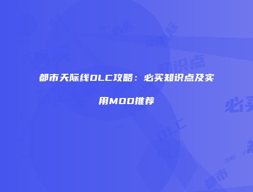 都市天际线DLC攻略：必买知识点及实用MOD推荐