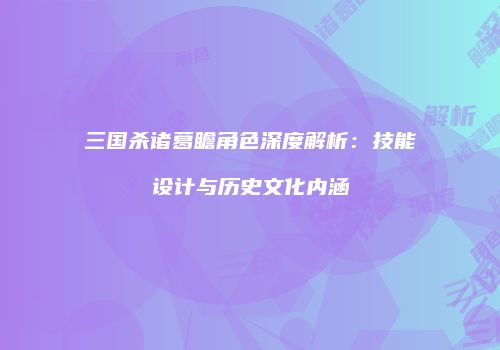 三国杀诸葛瞻角色深度解析：技能设计与历史文化内涵