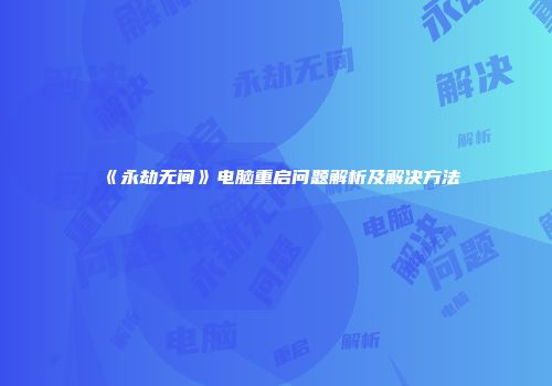 《永劫无间》电脑重启问题解析及解决方法