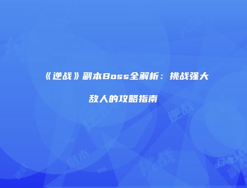 《逆战》副本Boss全解析：挑战强大敌人的攻略指南