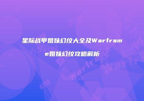 星际战甲姐妹幻纹大全及Warframe姐妹幻纹攻略解析